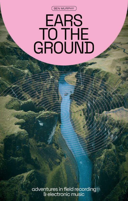 Ears To The Ground - Field Recording & Landscape in Electronic Music